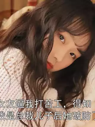 女友逼我打苦工，得知我是总裁儿子后她破防了小说