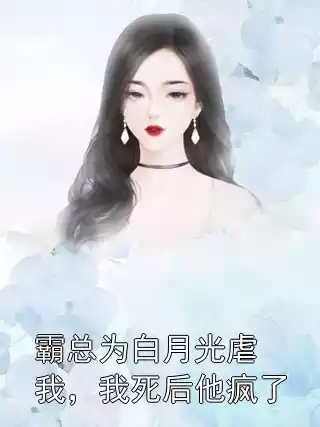 霸总为白月光虐我，我死后他疯了小说