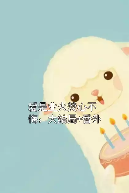 爱是业火焚心不悔：大结局+番外