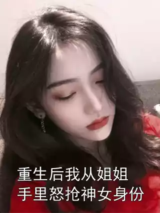 重生后我从姐姐手里怒抢神女身份小说