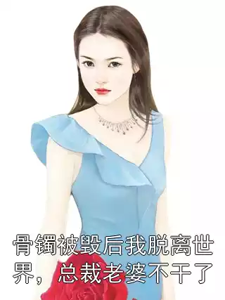 骨镯被毁后我脱离世界，总裁老婆不干了