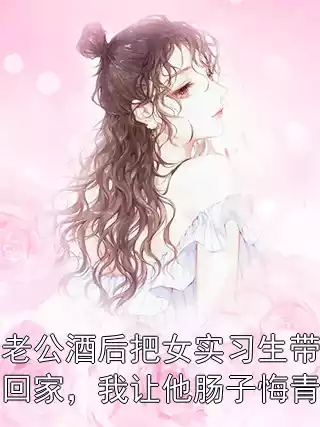 老公酒后把女实习生带回家，我让他肠子悔青