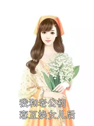 我和老公初恋互换女儿后小说