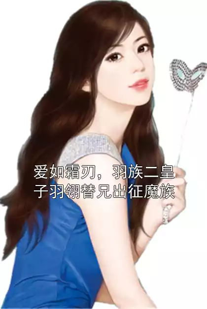 爱如霜刃，羽族二皇子羽翎替兄出征魔族小说