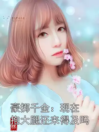 豪掷千金：现在抱大腿还来得及吗小说
