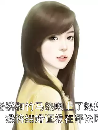 老婆和竹马热吻上了热搜，我将结婚证发在评论区小说