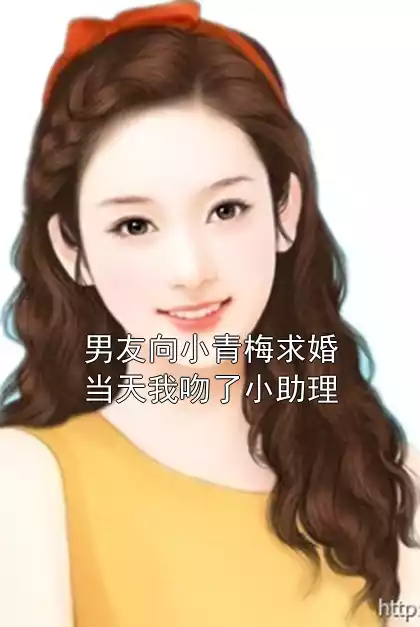 男友向小青梅求婚当天我吻了小助理小说