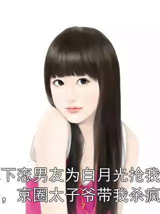地下恋男友为白月光抢我命格，京圈太子爷带我杀疯了小说
