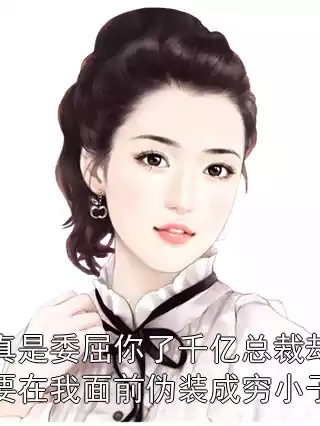 真是委屈你了千亿总裁却要在我面前伪装成穷小子小说