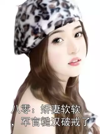 八零：娇妻软软，军官糙汉破戒了小说