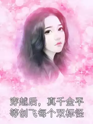 穿越后，真千金平等创飞每个双标怪小说