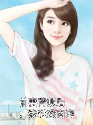 前妻背叛后，我逆袭商海小说