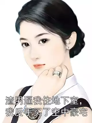 渣男逼我住地下室，我反手买了空中豪宅