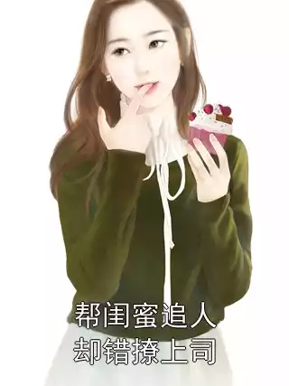 帮闺蜜追人却错撩上司