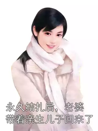 永久结扎后，老婆带着亲生儿子回来了小说