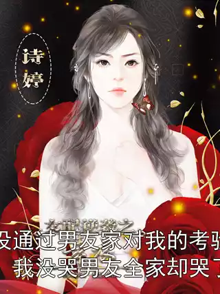 没通过男友家对我的考验，我没哭男友全家却哭了小说