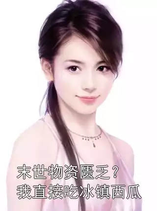 末世物资匮乏？我直接吃冰镇西瓜小说