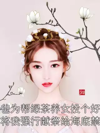 爸爸为帮绿茶养女投个好胎，将我强行献祭给海底禁婆小说