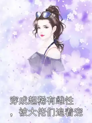 穿成超稀有雌性，被大佬们追着宠小说