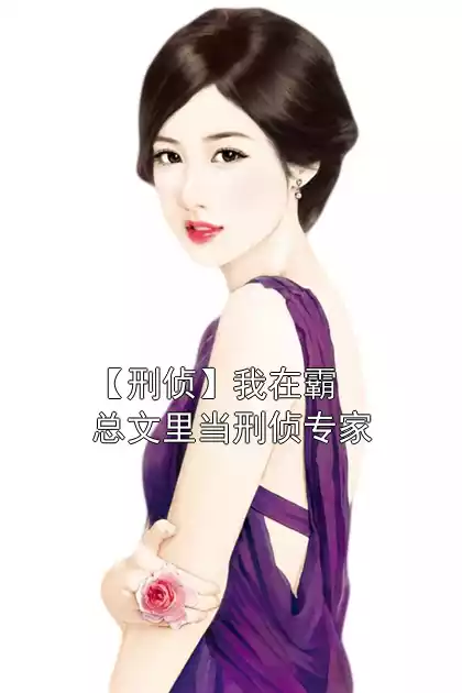 【刑侦】我在霸总文里当刑侦专家小说