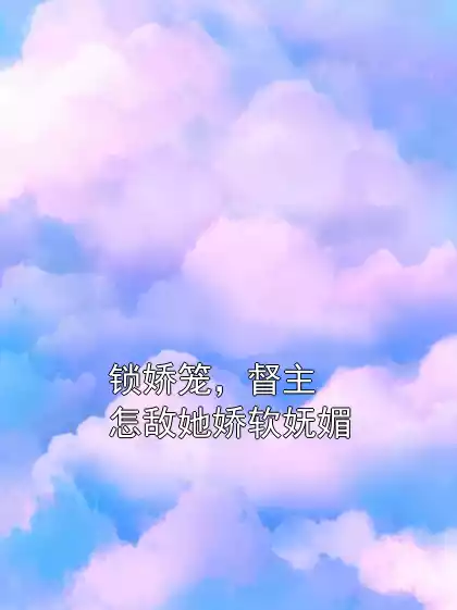 锁娇笼，督主怎敌她娇软妩媚