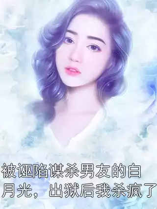 被诬陷谋杀男友的白月光，出狱后我杀疯了