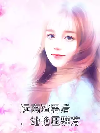 远离渣男后，她艳压群芳小说
