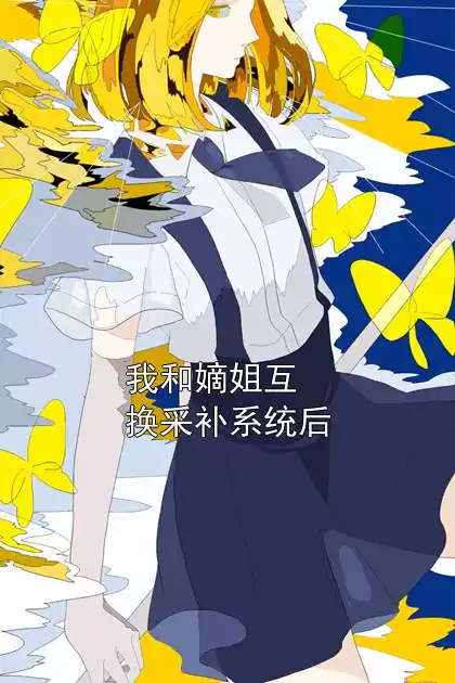 我和嫡姐互换采补系统后小说