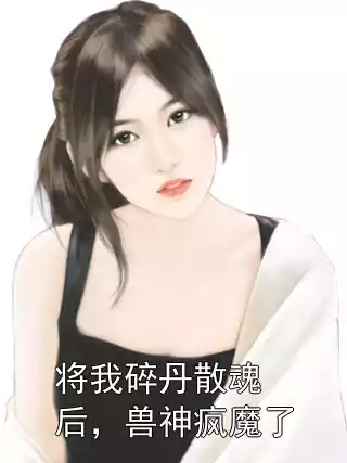 将我碎丹散魂后，兽神疯魔了