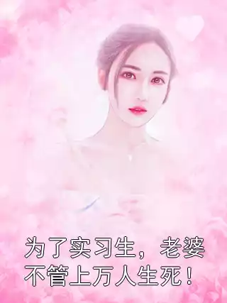 为了实习生，老婆不管上万人生死！