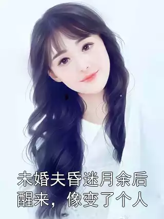 未婚夫昏迷月余后醒来，像变了个人小说