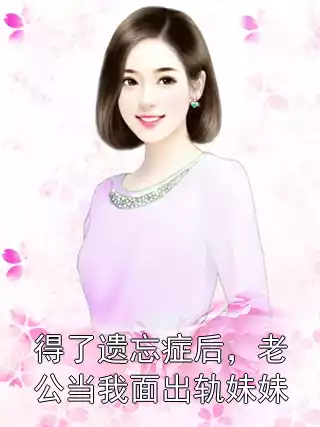 得了遗忘症后，老公当我面出轨妹妹