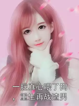 一腔真心喂了狗，重生再战渣男