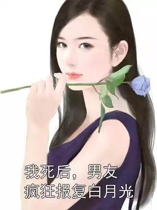 我死后，男友疯狂报复白月光小说