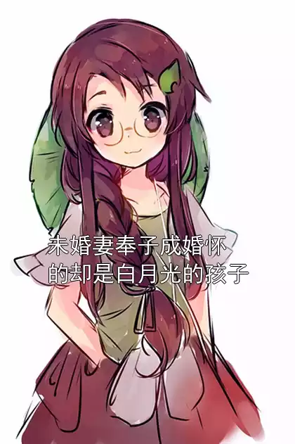 未婚妻奉子成婚怀的却是白月光的孩子小说