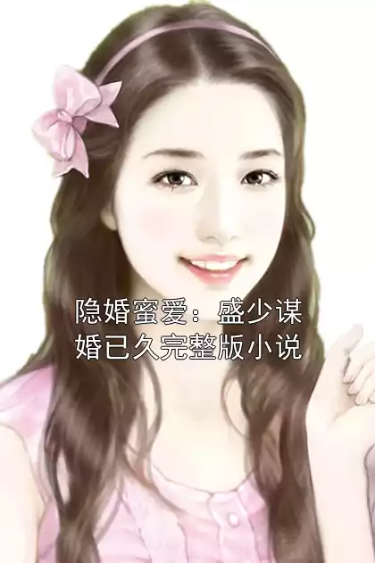 隐婚蜜爱：盛少谋婚已久完整版小说小说