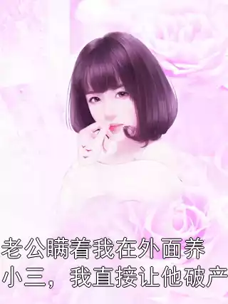 老公瞒着我在外面养小三，我直接让他破产