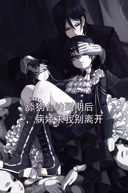 舔狗合约到期后，病娇求我别离开小说
