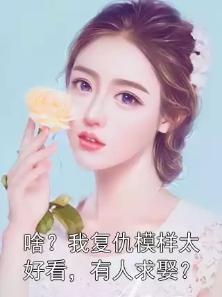 啥？我复仇模样太好看，有人求娶？小说