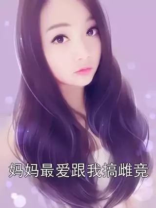 妈妈最爱跟我搞雌竞小说