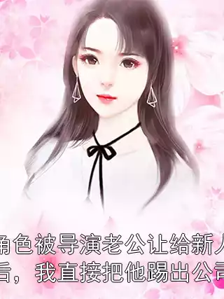 角色被导演老公让给新人后，我直接把他踢出公司小说