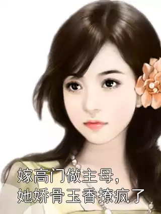嫁高门做主母，她娇骨玉香撩疯了小说