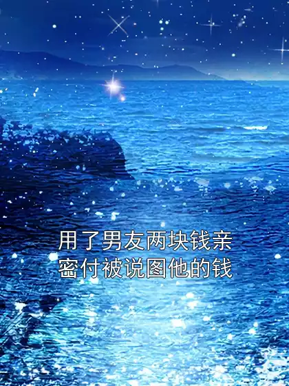 用了男友两块钱亲密付被说图他的钱小说