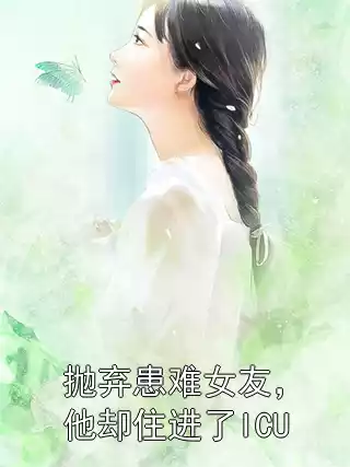 抛弃患难女友，他却住进了ICU小说