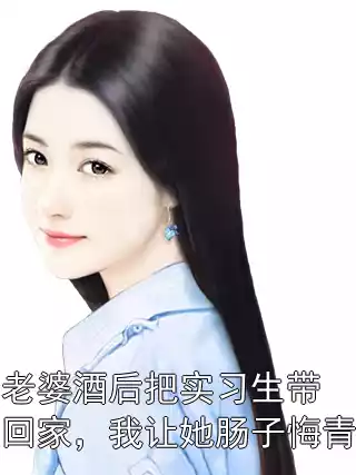 老婆酒后把实习生带回家，我让她肠子悔青