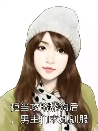 拒当攻略舔狗后，男主们求她驯服小说