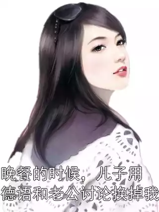 晚餐的时候，儿子用德语和老公讨论换掉我