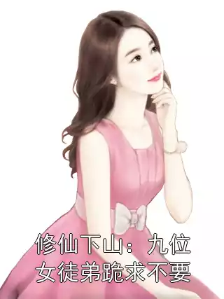 修仙下山：九位女徒弟跪求不要小说