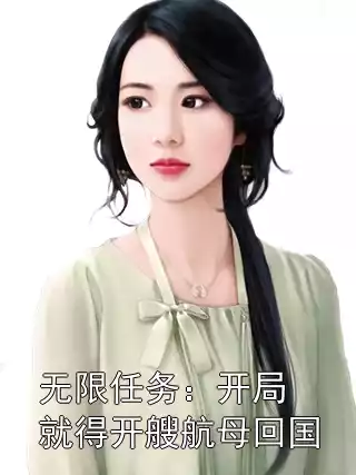 无限任务：开局就得开艘航母回国小说