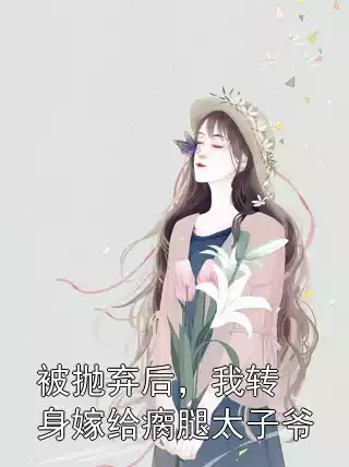 被抛弃后，我转身嫁给瘸腿太子爷小说